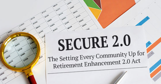 SECURE 2.0 Brings Changes to Employer-Provided Retirement Plans